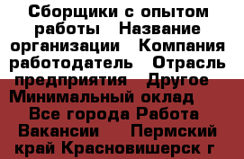 Сборщики с опытом работы › Название организации ­ Компания-работодатель › Отрасль предприятия ­ Другое › Минимальный оклад ­ 1 - Все города Работа » Вакансии   . Пермский край,Красновишерск г.